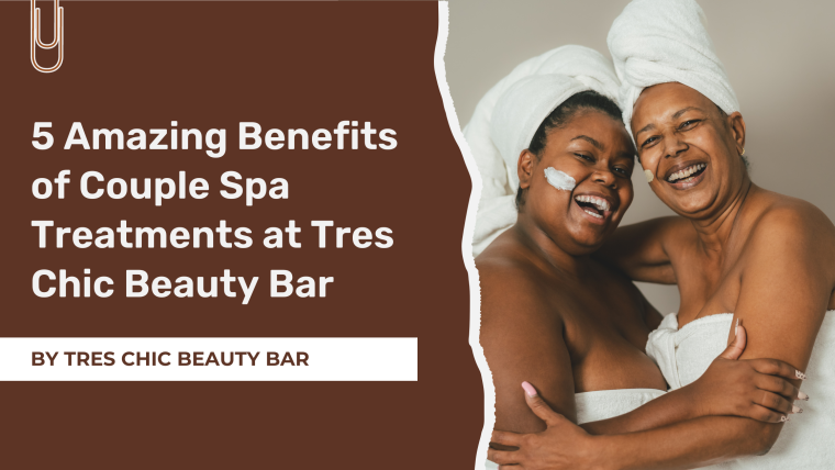 5 Amazing Benefits of Couple Spa Treatments at Tres Chic Beauty Bar